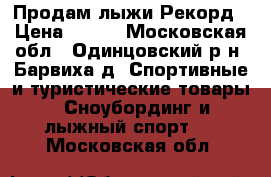 Продам лыжи Рекорд › Цена ­ 300 - Московская обл., Одинцовский р-н, Барвиха д. Спортивные и туристические товары » Сноубординг и лыжный спорт   . Московская обл.